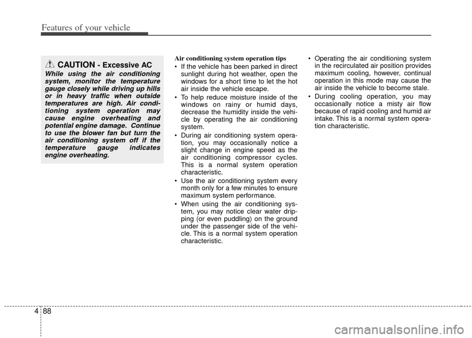 KIA Rio 2012 3.G Owners Manual Features of your vehicle
88
4
Air conditioning system operation tips
If the vehicle has been parked in direct
sunlight during hot weather, open the
windows for a short time to let the hot
air insid KIA Rio 2012 3.G Owners Manual Features of your vehicle
88
4
Air conditioning system operation tips
If the vehicle has been parked in direct
sunlight during hot weather, open the
windows for a short time to let the hot
air insid