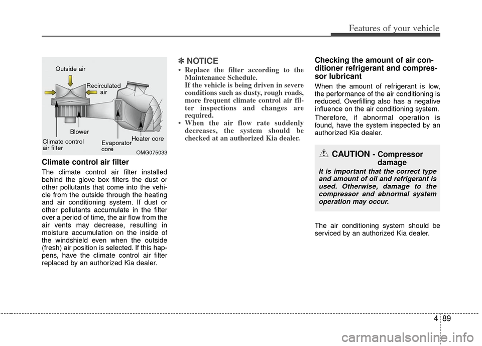 KIA Rio 2012 3.G Owners Manual 489
Features of your vehicle
Climate control air filter
The climate control air filter installed
behind the glove box filters the dust or
other pollutants that come into the vehi-
cle from the outside KIA Rio 2012 3.G Owners Manual 489
Features of your vehicle
Climate control air filter
The climate control air filter installed
behind the glove box filters the dust or
other pollutants that come into the vehi-
cle from the outside