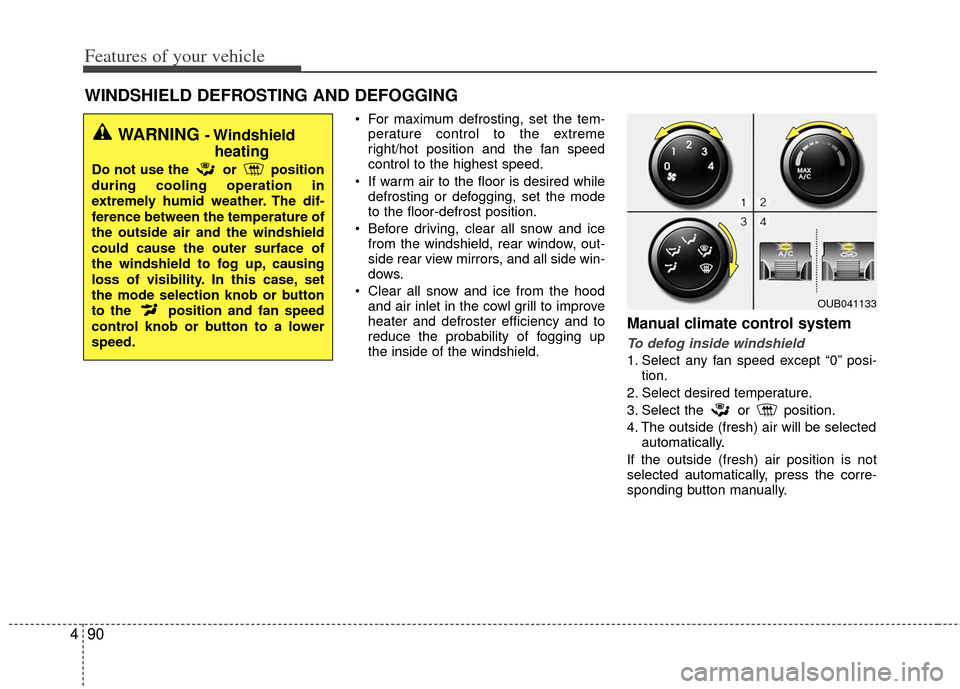 KIA Rio 2012 3.G Owners Manual Features of your vehicle
90
4
WINDSHIELD DEFROSTING AND DEFOGGING
For maximum defrosting, set the tem-
perature control to the extreme
right/hot position and the fan speed
control to the highest spee KIA Rio 2012 3.G Owners Manual Features of your vehicle
90
4
WINDSHIELD DEFROSTING AND DEFOGGING
For maximum defrosting, set the tem-
perature control to the extreme
right/hot position and the fan speed
control to the highest spee