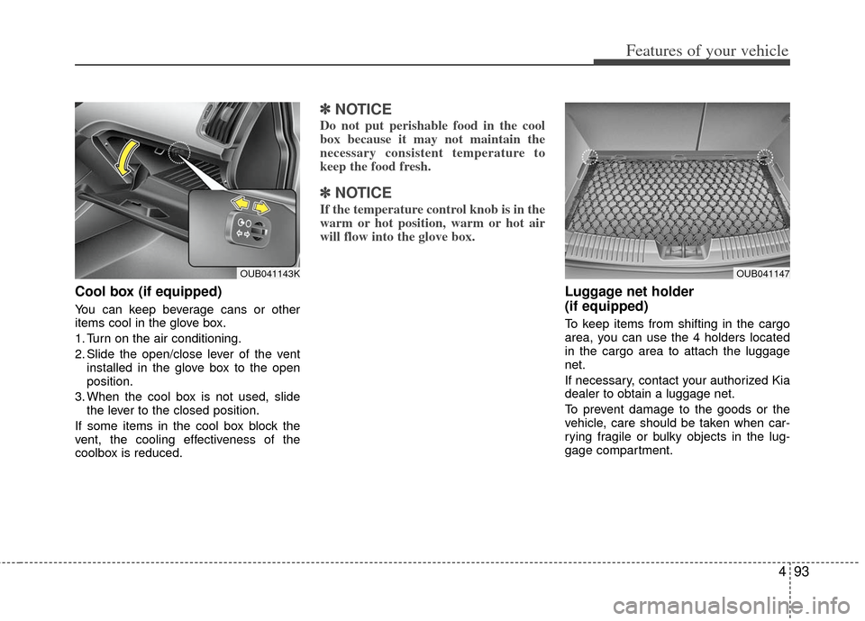 KIA Rio 2012 3.G Owners Manual 493
Features of your vehicle
Cool box (if equipped)
You can keep beverage cans or other
items cool in the glove box.
1. Turn on the air conditioning.
2. Slide the open/close lever of the ventinstalled KIA Rio 2012 3.G Owners Manual 493
Features of your vehicle
Cool box (if equipped)
You can keep beverage cans or other
items cool in the glove box.
1. Turn on the air conditioning.
2. Slide the open/close lever of the ventinstalled