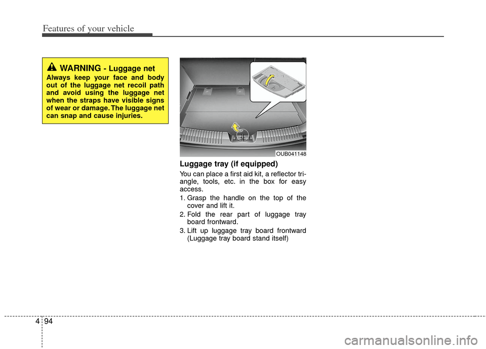 KIA Rio 2012 3.G Owners Manual Features of your vehicle
94
4
Luggage tray (if equipped)
You can place a first aid kit, a reflector tri-
angle, tools, etc. in the box for easy
access.
1. Grasp the handle on the top of the
cover and KIA Rio 2012 3.G Owners Manual Features of your vehicle
94
4
Luggage tray (if equipped)
You can place a first aid kit, a reflector tri-
angle, tools, etc. in the box for easy
access.
1. Grasp the handle on the top of the
cover and