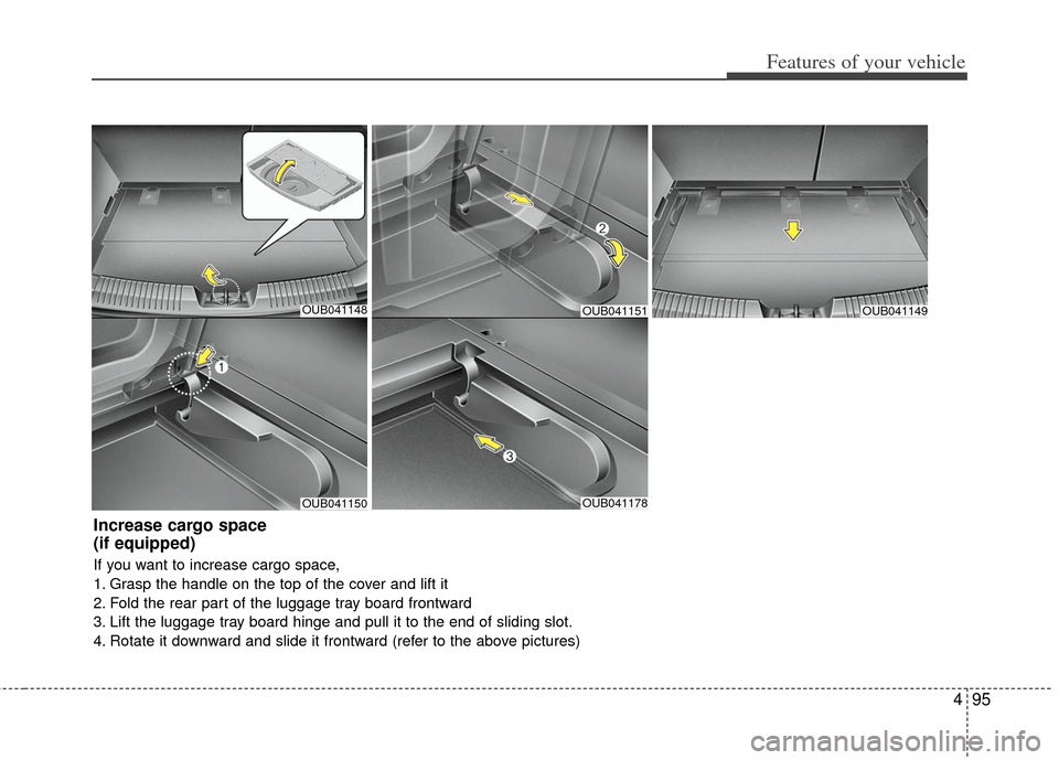 KIA Rio 2012 3.G Owners Manual 495
Features of your vehicle
OUB041148
OUB041150OUB041178
OUB041149
Increase cargo space
(if equipped)
If you want to increase cargo space,
1. Grasp the handle on the top of the cover and lift it
2. KIA Rio 2012 3.G Owners Manual 495
Features of your vehicle
OUB041148
OUB041150OUB041178
OUB041149
Increase cargo space
(if equipped)
If you want to increase cargo space,
1. Grasp the handle on the top of the cover and lift it
2.