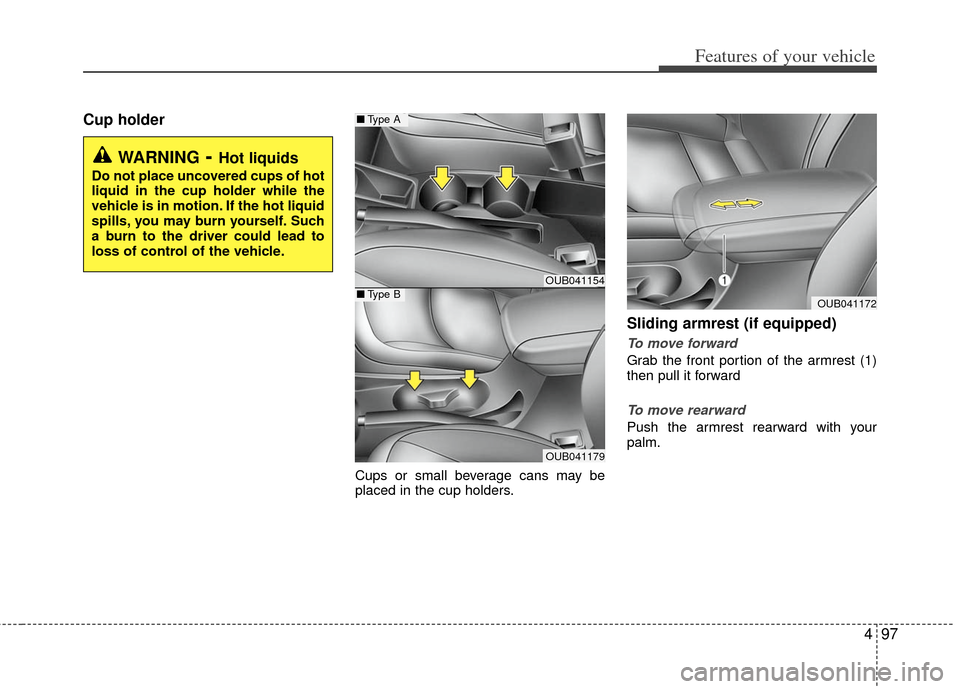 KIA Rio 2012 3.G Owners Manual 497
Features of your vehicle
Cup holder
Cups or small beverage cans may be
placed in the cup holders.
Sliding armrest (if equipped)
To move forward
Grab the front portion of the armrest (1)
then pull KIA Rio 2012 3.G Owners Manual 497
Features of your vehicle
Cup holder
Cups or small beverage cans may be
placed in the cup holders.
Sliding armrest (if equipped)
To move forward
Grab the front portion of the armrest (1)
then pull