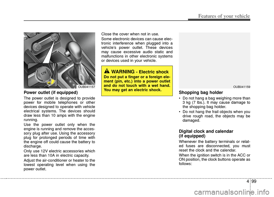 KIA Rio 2012 3.G Owners Manual 499
Features of your vehicle
Power outlet (if equipped)
The power outlet is designed to provide
power for mobile telephones or other
devices designed to operate with vehicle
electrical systems. The de KIA Rio 2012 3.G Owners Manual 499
Features of your vehicle
Power outlet (if equipped)
The power outlet is designed to provide
power for mobile telephones or other
devices designed to operate with vehicle
electrical systems. The de