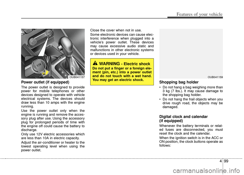 KIA Rio 2012 3.G Owners Manual 499
Features of your vehicle
Power outlet (if equipped)
The power outlet is designed to provide
power for mobile telephones or other
devices designed to operate with vehicle
electrical systems. The de