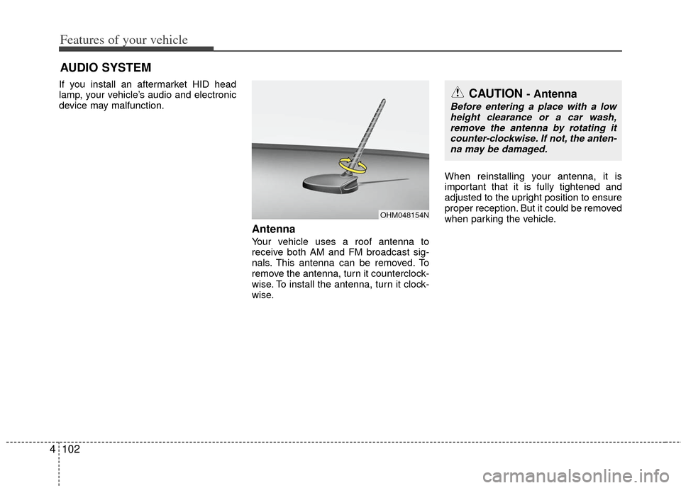 KIA Rio 2012 3.G Owners Manual Features of your vehicle
102
4
If you install an aftermarket HID head
lamp, your vehicle’s audio and electronic
device may malfunction.
Antenna
Your vehicle uses a roof antenna to
receive both AM an