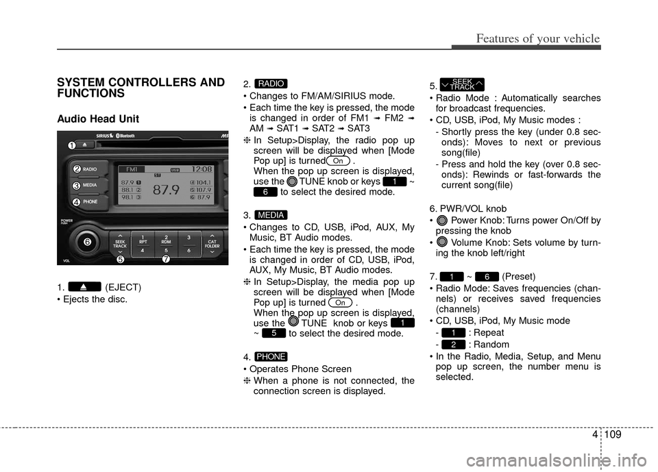 KIA Rio 2012 3.G Owners Manual 4109
Features of your vehicle
SYSTEM CONTROLLERS AND
FUNCTIONS
Audio Head Unit
1. (EJECT)
2.


is changed in order of FM1 
➟FM2 ➟AM ➟SAT1 ➟SAT2 ➟SAT3
❈  In Setup>Display, the radio pop up
