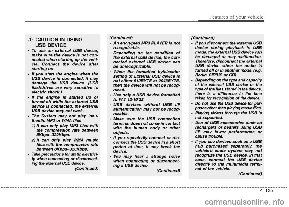 KIA Rio 2012 3.G Owners Manual 4125
Features of your vehicle
CAUTION IN USING 
USB DEVICE
 To use an external USB device,
make sure the device is not con-nected when starting up the vehi-cle. Connect the device afterstarting up.
 I