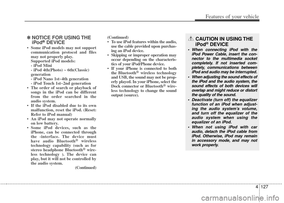 KIA Rio 2012 3.G Owners Manual 4127
Features of your vehicle
✽
✽NOTICE FOR USING THE
iPod®DEVICE
• Some iPod models may not support
communication protocol and files
may not properly play.
Supported iPod models:
- iPod Mini
KIA Rio 2012 3.G Owners Manual 4127
Features of your vehicle
✽
✽NOTICE FOR USING THE
iPod®DEVICE
• Some iPod models may not support
communication protocol and files
may not properly play.
Supported iPod models:
- iPod Mini