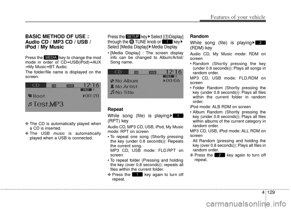 KIA Rio 2012 3.G Owners Manual 4129
Features of your vehicle
BASIC METHOD OF USE :
Audio CD / MP3 CD / USB /
iPod / My Music
Press the  key to change the mod
mode in order of CD➟USB(iPod)➟AUX➟My Music➟BT Audio.
The folder/f