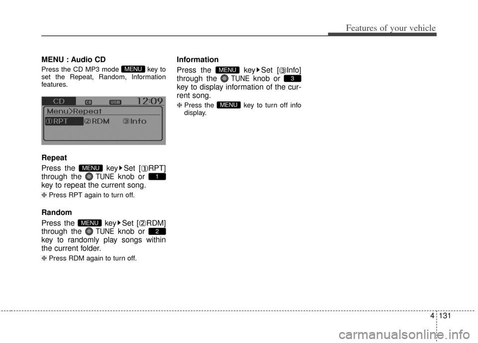 KIA Rio 2012 3.G Owners Manual 4131
Features of your vehicle
MENU : Audio CD
Press the CD MP3 mode  key to
set the Repeat, Random, Information
features.
Repeat
Press the  key Set [ RPT]
through the 
TUNEknob or 
key to repeat the c