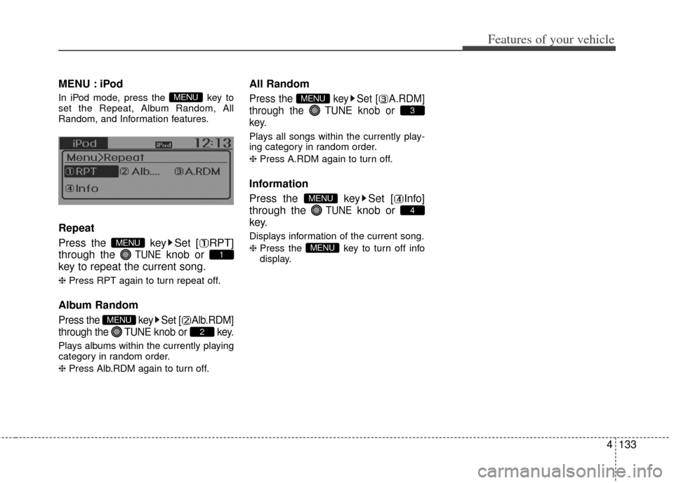 KIA Rio 2012 3.G Owners Manual 4133
Features of your vehicle
MENU : iPod
In iPod mode, press the  key to
set the Repeat, Album Random, All
Random, and Information features.
Repeat
Press the  key Set [ RPT]
through the 
TUNEknob or 