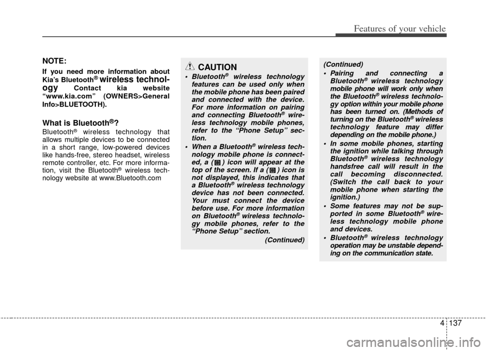 KIA Rio 2012 3.G Owners Manual 4137
Features of your vehicle
NOTE:
If you need more information about
Kia’s Bluetooth® wireless technol-
ogy
Contact kia website
“www.kia.com” (OWNERS>General
Info>BLUETOOTH).
What is Bluetoot