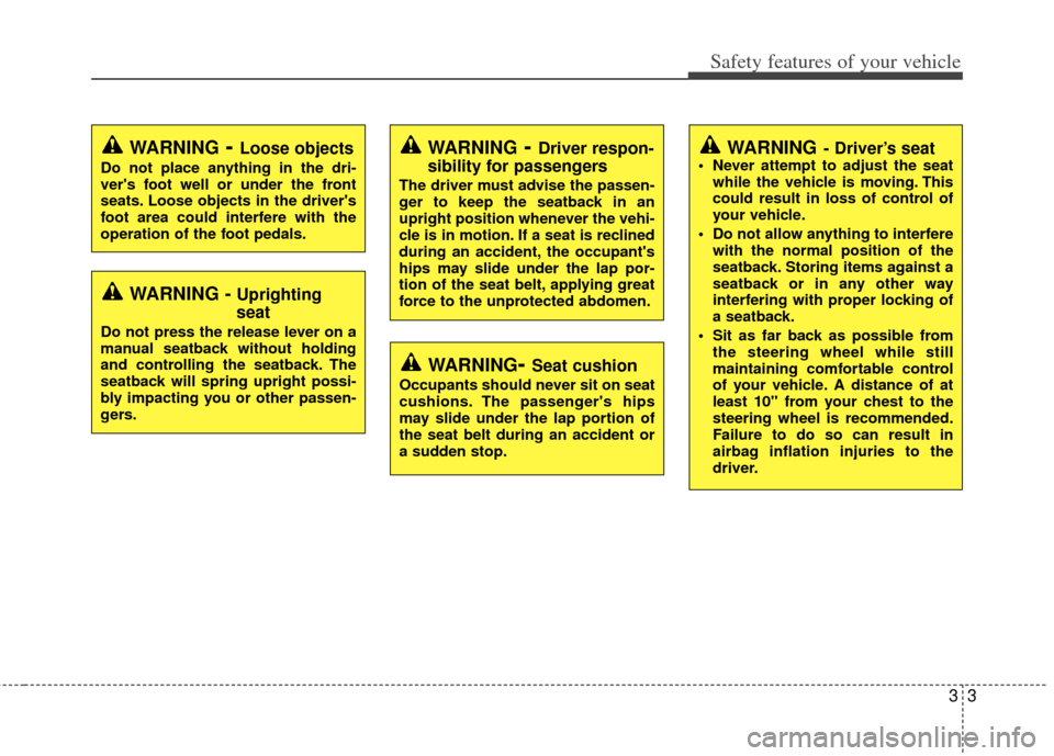 KIA Rio 2012 3.G Owners Guide 33
Safety features of your vehicle
WARNING- Driver’s seat Never attempt to adjust the seatwhile the vehicle is moving. This
could result in loss of control of
your vehicle.
 Do not allow anything to
