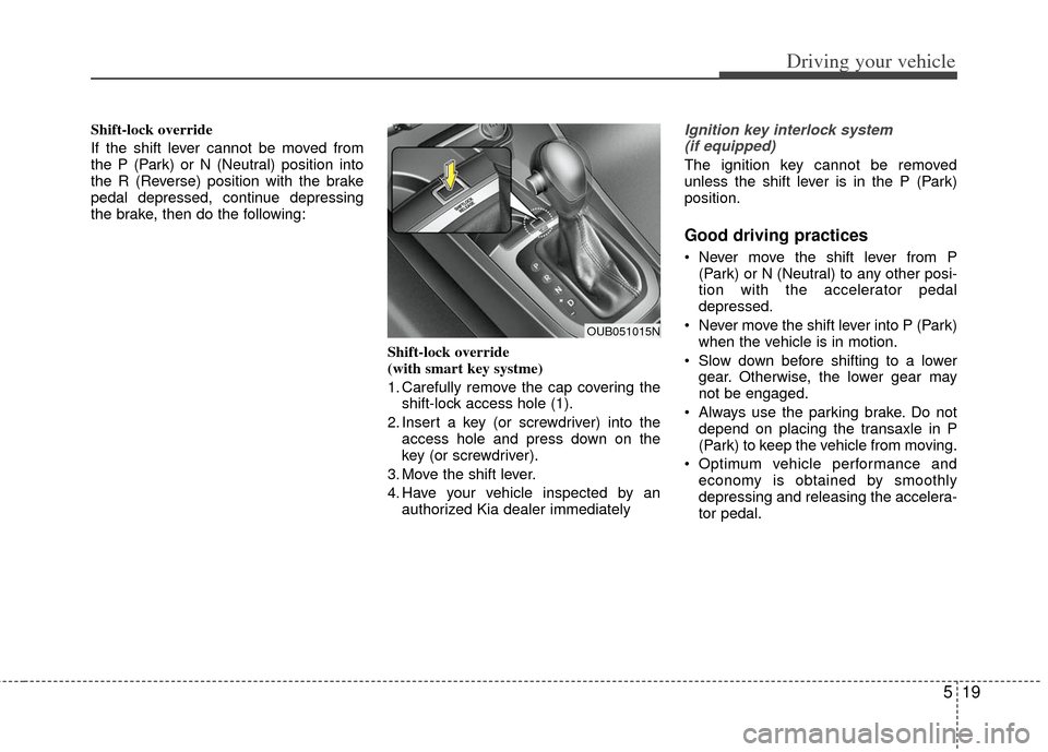 KIA Rio 2012 3.G Owners Manual 519
Driving your vehicle
Shift-lock override
If the shift lever cannot be moved from
the P (Park) or N (Neutral) position into
the R (Reverse) position with the brake
pedal depressed, continue depress