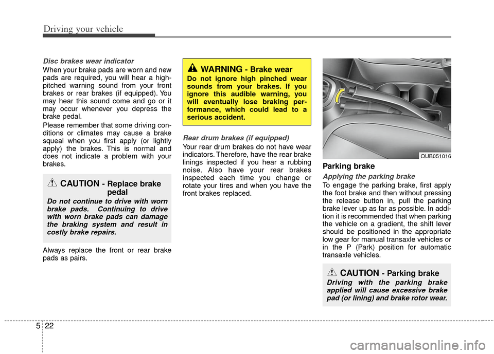 KIA Rio 2012 3.G Owners Manual Driving your vehicle
22
5
Disc brakes wear indicator 
When your brake pads are worn and new
pads are required, you will hear a high-
pitched warning sound from your front
brakes or rear brakes (if equ