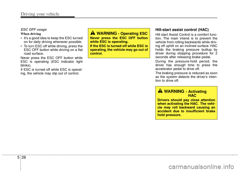 KIA Rio 2012 3.G Owners Manual Driving your vehicle
28
5
ESC OFF usage
When driving
 It’s a good idea to keep the ESC turned
on for daily driving whenever possible.
 To turn ESC off while driving, press the ESC OFF button while d