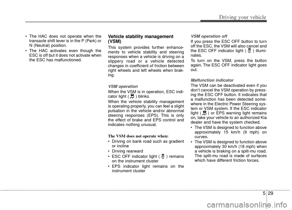 KIA Rio 2012 3.G Owners Manual 529
Driving your vehicle
 The HAC does not operate when thetransaxle shift lever is in the P (Park) or
N (Neutral) position.
 The HAC activates even though the ESC is off but it does not activate when