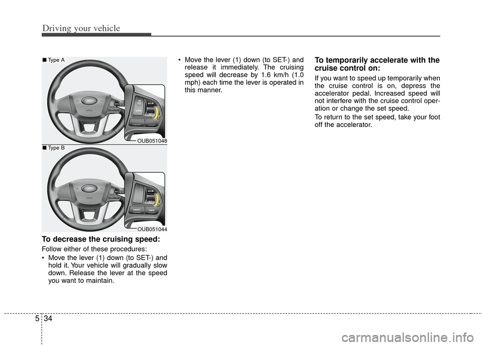 KIA Rio 2012 3.G Owners Manual Driving your vehicle
34
5
To decrease the cruising speed:
Follow either of these procedures:
 Move the lever (1) down (to SET-) and
hold it. Your vehicle will gradually slow
down. Release the lever at