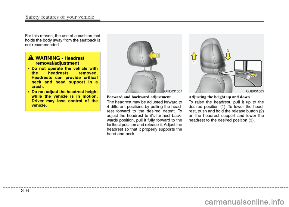 KIA Rio 2012 3.G Owners Guide Safety features of your vehicle
63
For this reason, the use of a cushion that
holds the body away from the seatback is
not recommended.Forward and backward adjustment 
The headrest may be adjusted for