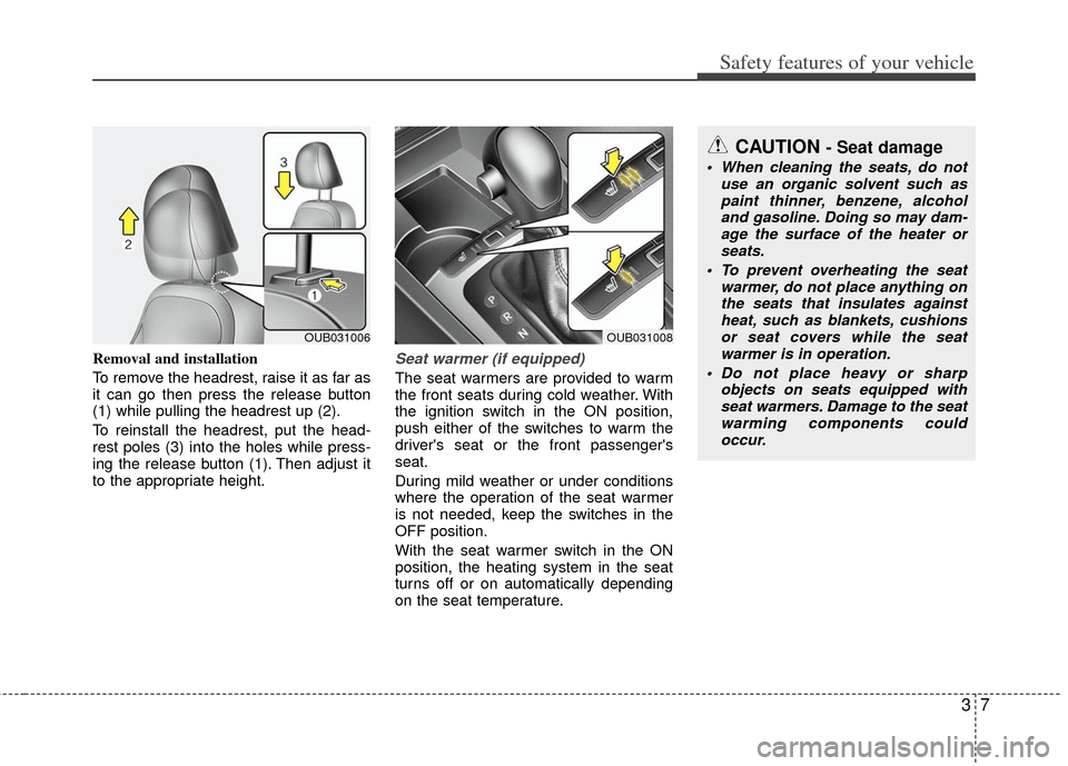 KIA Rio 2012 3.G Owners Manual 37
Safety features of your vehicle
Removal and installation
To remove the headrest, raise it as far as
it can go then press the release button
(1) while pulling the headrest up (2).
To reinstall the h