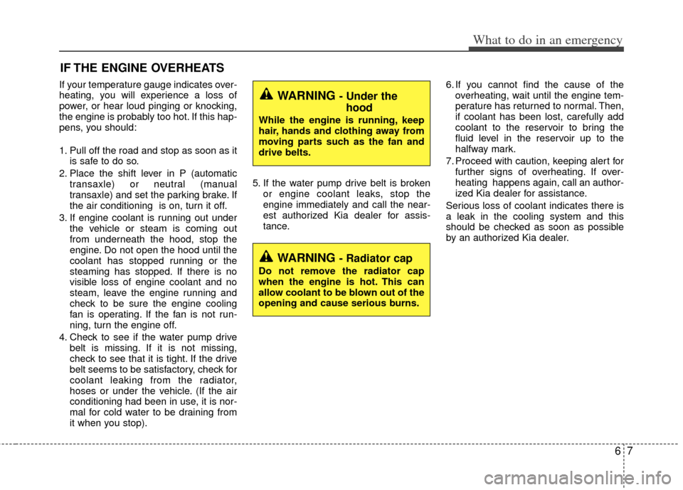 KIA Rio 2012 3.G Owners Manual 67
What to do in an emergency
IF THE ENGINE OVERHEATS
If your temperature gauge indicates over-
heating, you will experience a loss of
power, or hear loud pinging or knocking,
the engine is probably t KIA Rio 2012 3.G Owners Manual 67
What to do in an emergency
IF THE ENGINE OVERHEATS
If your temperature gauge indicates over-
heating, you will experience a loss of
power, or hear loud pinging or knocking,
the engine is probably t