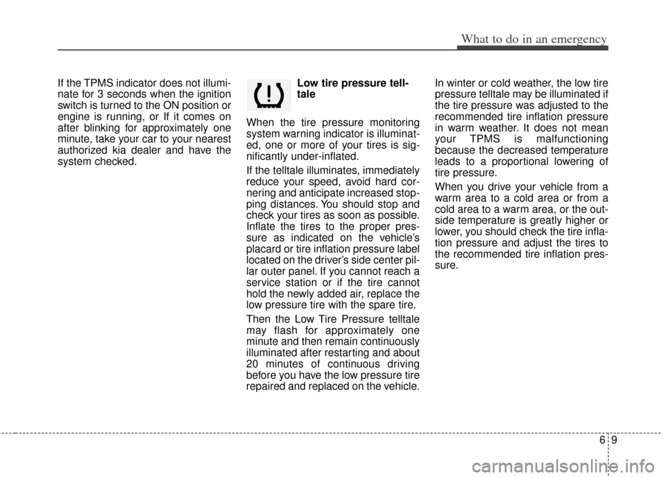 KIA Rio 2012 3.G Owners Manual 69
What to do in an emergency
If the TPMS indicator does not illumi-
nate for 3 seconds when the ignition
switch is turned to the ON position or
engine is running, or If it comes on
after blinking for KIA Rio 2012 3.G Owners Manual 69
What to do in an emergency
If the TPMS indicator does not illumi-
nate for 3 seconds when the ignition
switch is turned to the ON position or
engine is running, or If it comes on
after blinking for