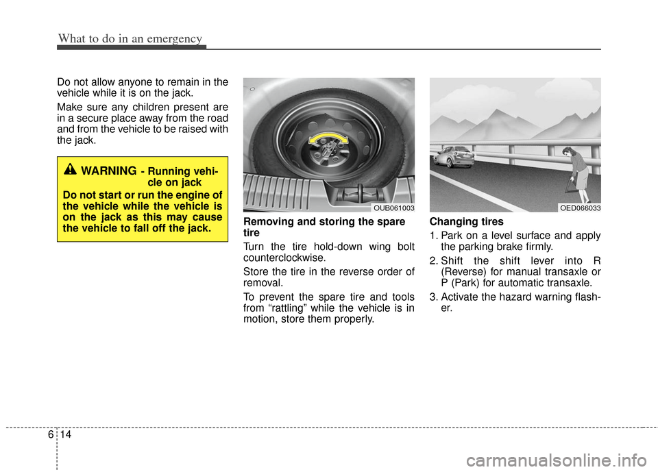 KIA Rio 2012 3.G Owners Manual What to do in an emergency
14
6
Do not allow anyone to remain in the
vehicle while it is on the jack.
Make sure any children present are
in a secure place away from the road
and from the vehicle to be