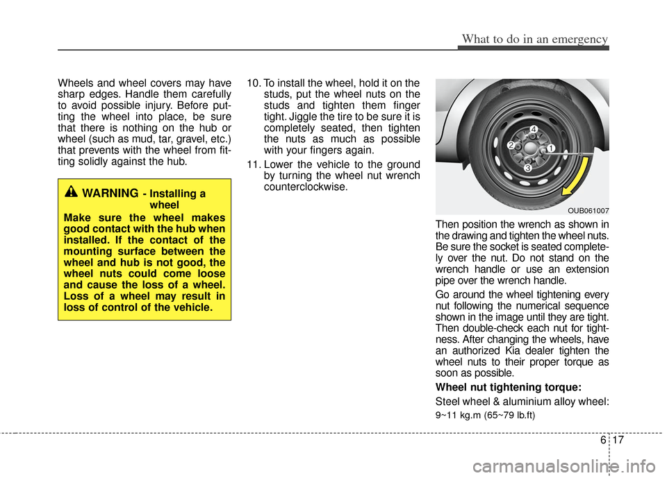 KIA Rio 2012 3.G Owners Manual 617
What to do in an emergency
Wheels and wheel covers may have
sharp edges. Handle them carefully
to avoid possible injury. Before put-
ting the wheel into place, be sure
that there is nothing on the