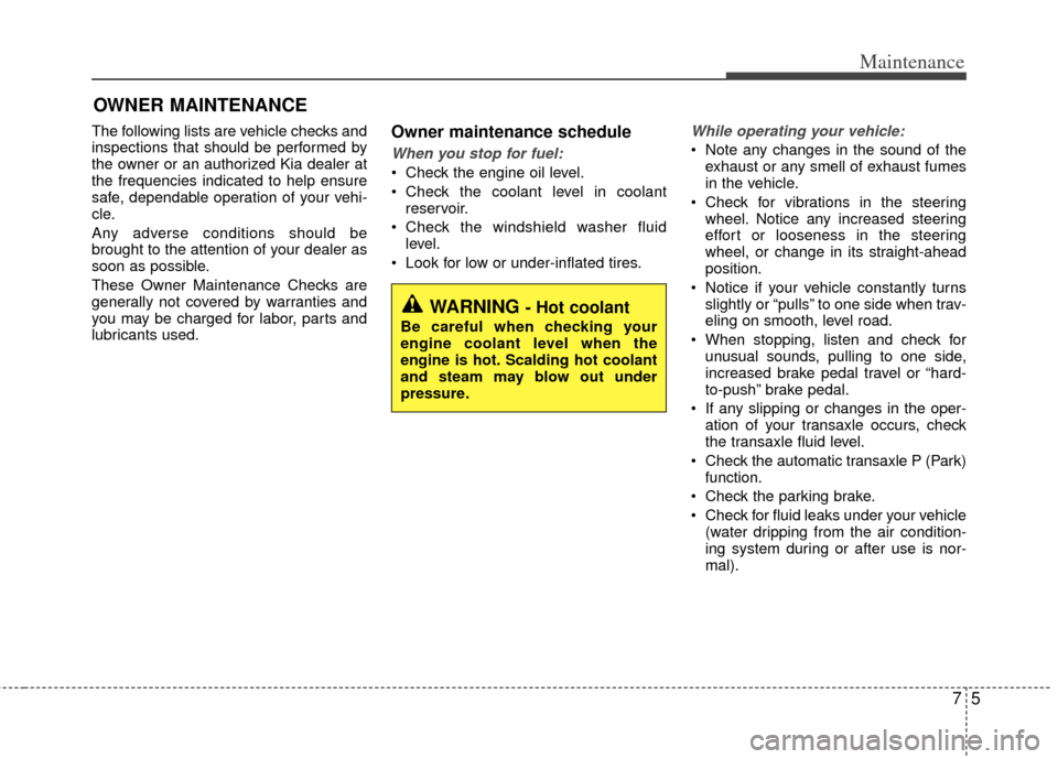 KIA Rio 2012 3.G Owners Guide 75
Maintenance
OWNER MAINTENANCE 
The following lists are vehicle checks and
inspections that should be performed by
the owner or an authorized Kia dealer at
the frequencies indicated to help ensure
s