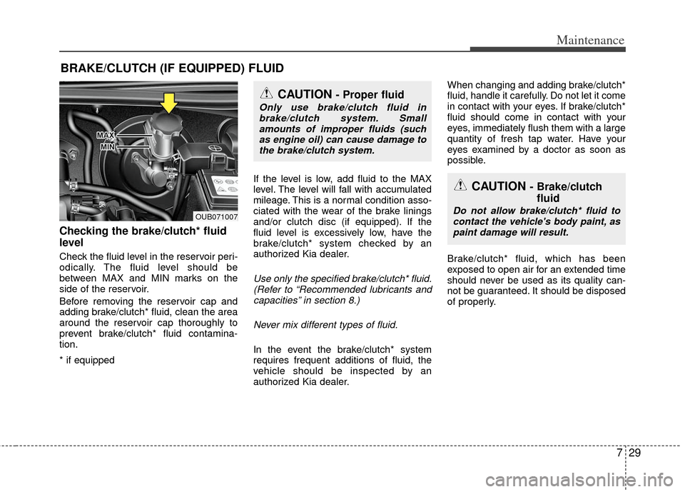 KIA Rio 2012 3.G Owners Manual 729
Maintenance
BRAKE/CLUTCH (IF EQUIPPED) FLUID
Checking the brake/clutch* fluid
level
Check the fluid level in the reservoir peri-
odically. The fluid level should be
between MAX and MIN marks on KIA Rio 2012 3.G Owners Manual 729
Maintenance
BRAKE/CLUTCH (IF EQUIPPED) FLUID
Checking the brake/clutch* fluid
level
Check the fluid level in the reservoir peri-
odically. The fluid level should be
between MAX and MIN marks on