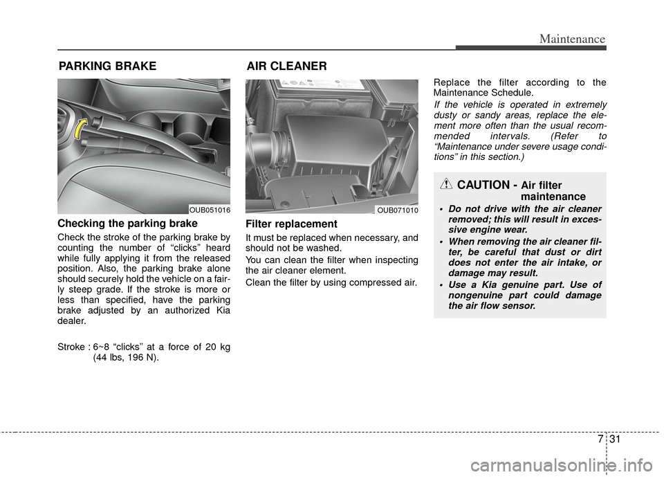 KIA Rio 2012 3.G Owners Manual 731
Maintenance
PARKING BRAKE
Checking the parking brake  
Check the stroke of the parking brake by
counting the number of “clicks’’ heard
while fully applying it from the released
position. Als