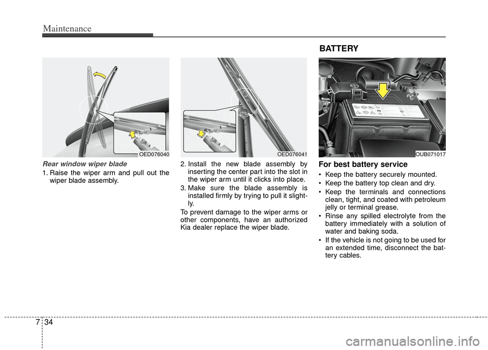 KIA Rio 2012 3.G Owners Manual Maintenance
34
7
Rear window wiper blade 
1. Raise the wiper arm and pull out the
wiper blade assembly. 2. Install the new blade assembly by
inserting the center part into the slot in
the wiper arm un