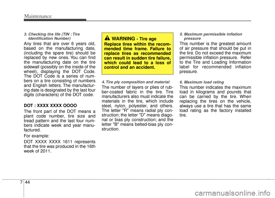 KIA Rio 2012 3.G Owners Manual Maintenance
44
7
3. Checking tire life (TIN : Tire
Identification Number)
Any tires that are over 6 years old,
based on the manufacturing date,
(including the spare tire) should be
replaced by new on KIA Rio 2012 3.G Owners Manual Maintenance
44
7
3. Checking tire life (TIN : Tire
Identification Number)
Any tires that are over 6 years old,
based on the manufacturing date,
(including the spare tire) should be
replaced by new on
