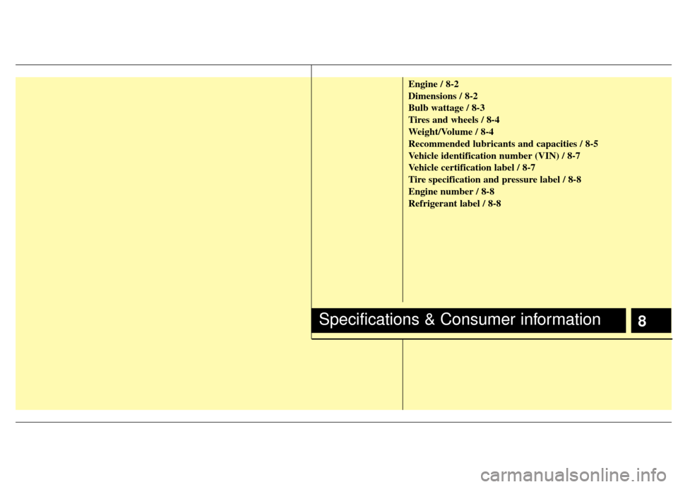 KIA Rio 2012 3.G Service Manual Engine / 8-2
Dimensions / 8-2
Bulb wattage / 8-3
Tires and wheels / 8-4
Weight/Volume / 8-4
Recommended lubricants and capacities / 8-5
Vehicle identification number (VIN) / 8-7
Vehicle certification 