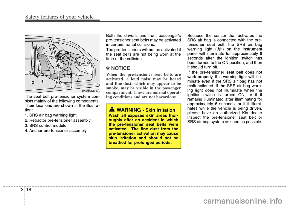 KIA Rio 2012 3.G Owners Manual Safety features of your vehicle
18
3
The seat belt pre-tensioner system con-
sists mainly of the following components.
Their locations are shown in the illustra-
tion:
1. SRS air bag warning light
2. 