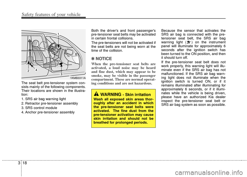 KIA Rio 2012 3.G Owners Guide Safety features of your vehicle
18
3
The seat belt pre-tensioner system con-
sists mainly of the following components.
Their locations are shown in the illustra-
tion:
1. SRS air bag warning light
2. KIA Rio 2012 3.G Owners Guide Safety features of your vehicle
18
3
The seat belt pre-tensioner system con-
sists mainly of the following components.
Their locations are shown in the illustra-
tion:
1. SRS air bag warning light
2.