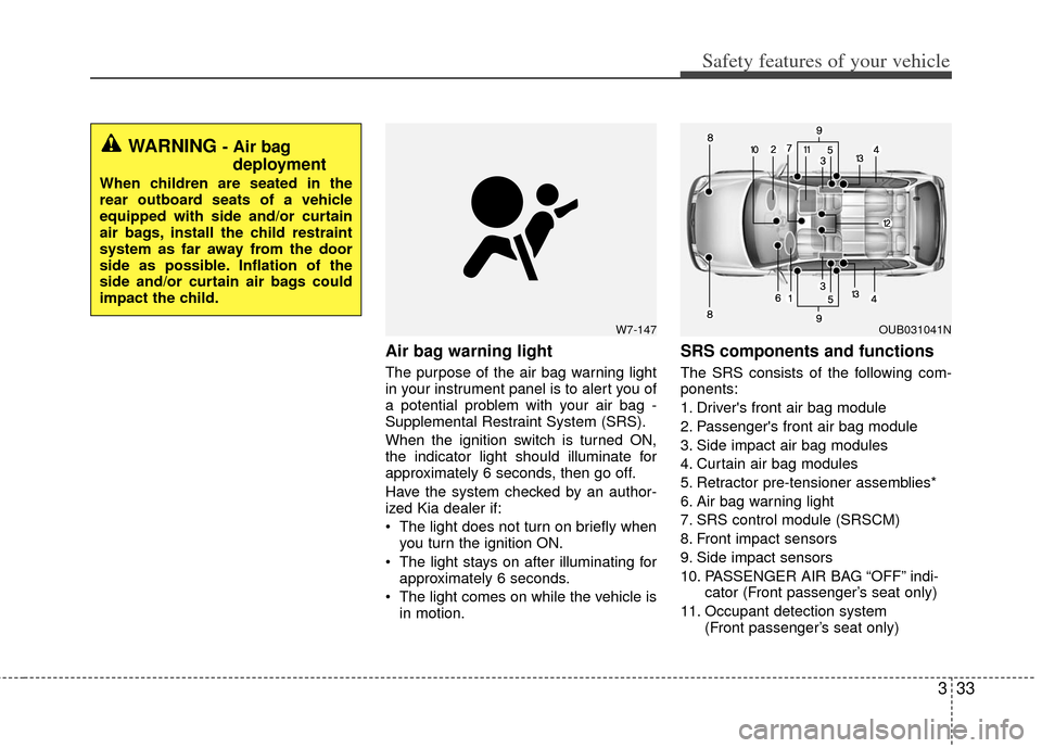 KIA Rio 2012 3.G Owners Manual 333
Safety features of your vehicle
Air bag warning light
The purpose of the air bag warning light
in your instrument panel is to alert you of
a potential problem with your air bag -
Supplemental Rest