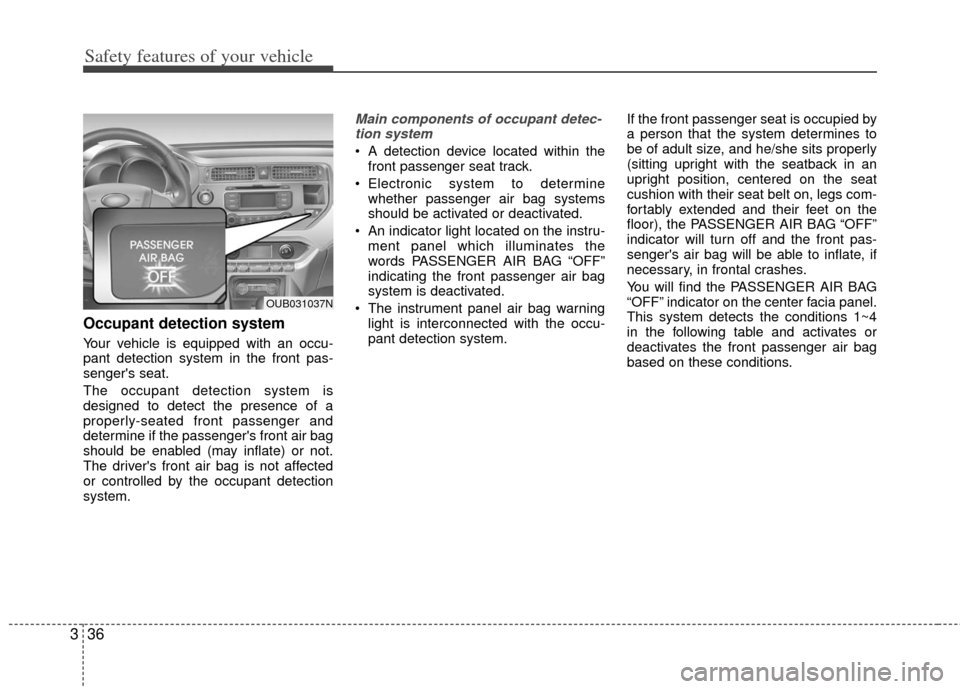 KIA Rio 2012 3.G Workshop Manual Safety features of your vehicle
36
3
Occupant detection system
Your vehicle is equipped with an occu-
pant detection system in the front pas-
sengers seat.
The occupant detection system is
designed t KIA Rio 2012 3.G Workshop Manual Safety features of your vehicle
36
3
Occupant detection system
Your vehicle is equipped with an occu-
pant detection system in the front pas-
sengers seat.
The occupant detection system is
designed t