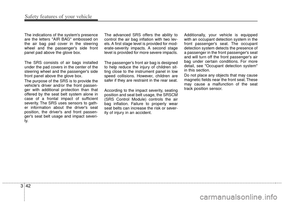 KIA Rio 2012 3.G Owners Manual Safety features of your vehicle
42
3
The indications of the systems presence
are the letters "AIR BAG" embossed on
the air bag pad cover in the steering
wheel and the passengers side front
panel pad