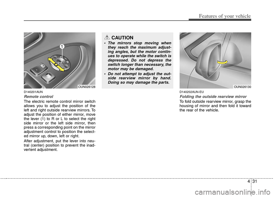 KIA Rondo 2012 2.G Owners Manual 431
Features of your vehicle
D140201AUN
Remote control
The electric remote control mirror switch
allows you to adjust the position of the
left and right outside rearview mirrors. To
adjust the positio
