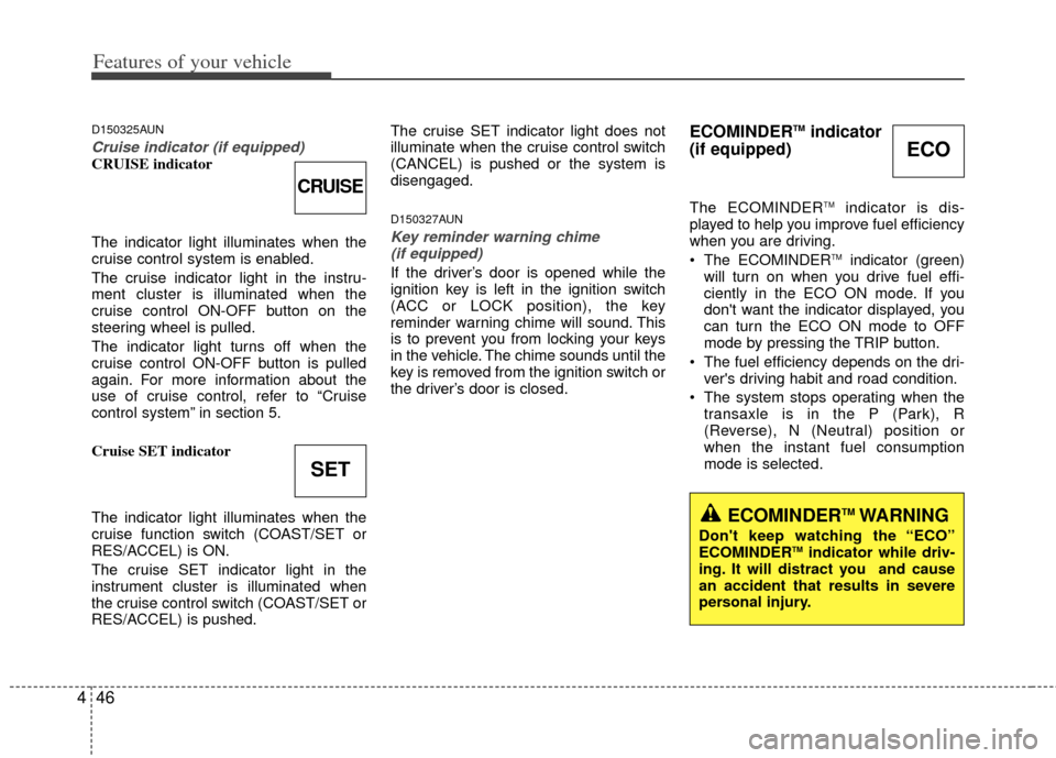 KIA Rondo 2012 2.G Owners Manual Features of your vehicle
46
4
D150325AUN
Cruise indicator (if equipped)CRUISE indicator
The indicator light illuminates when the
cruise control system is enabled.
The cruise indicator light in the ins