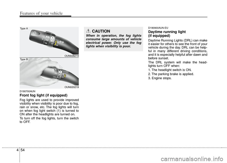 KIA Carens 2012 2.G Owners Guide Features of your vehicle
54
4
D190700AUN
Front fog light (if equipped)  
Fog lights are used to provide improved
visibility when visibility is poor due to fog,
rain or snow, etc. The fog lights will t