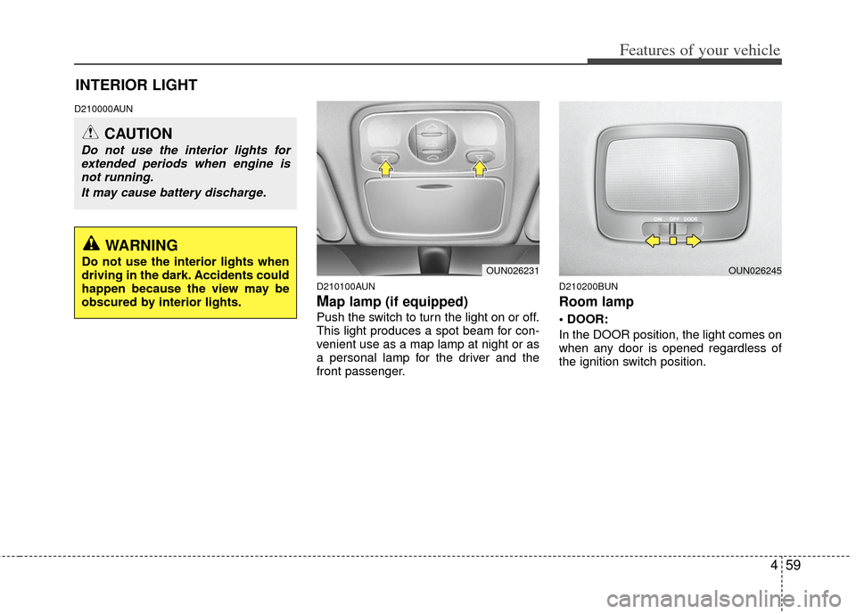KIA Carens 2012 2.G Owners Guide 459
Features of your vehicle
D210000AUND210100AUN
Map lamp (if equipped)
Push the switch to turn the light on or off.
This light produces a spot beam for con-
venient use as a map lamp at night or as
