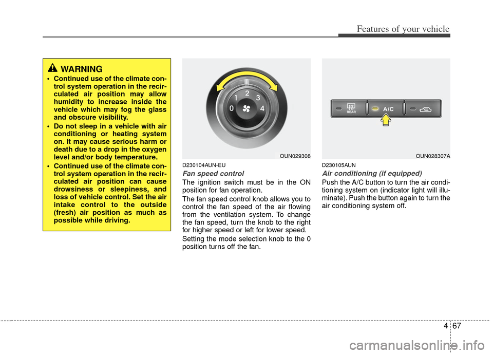 KIA Carens 2012 2.G Service Manual 467
Features of your vehicle
D230104AUN-EU
Fan speed control
The ignition switch must be in the ON
position for fan operation.
The fan speed control knob allows you to
control the fan speed of the air