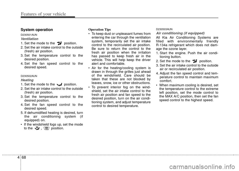 KIA Carens 2012 2.G Service Manual Features of your vehicle
68
4
System operation
D230501AUN
Ventilation
1. Set the mode to the  position.
2. Set the air intake control to the outside
(fresh) air position.
3. Set the temperature contro