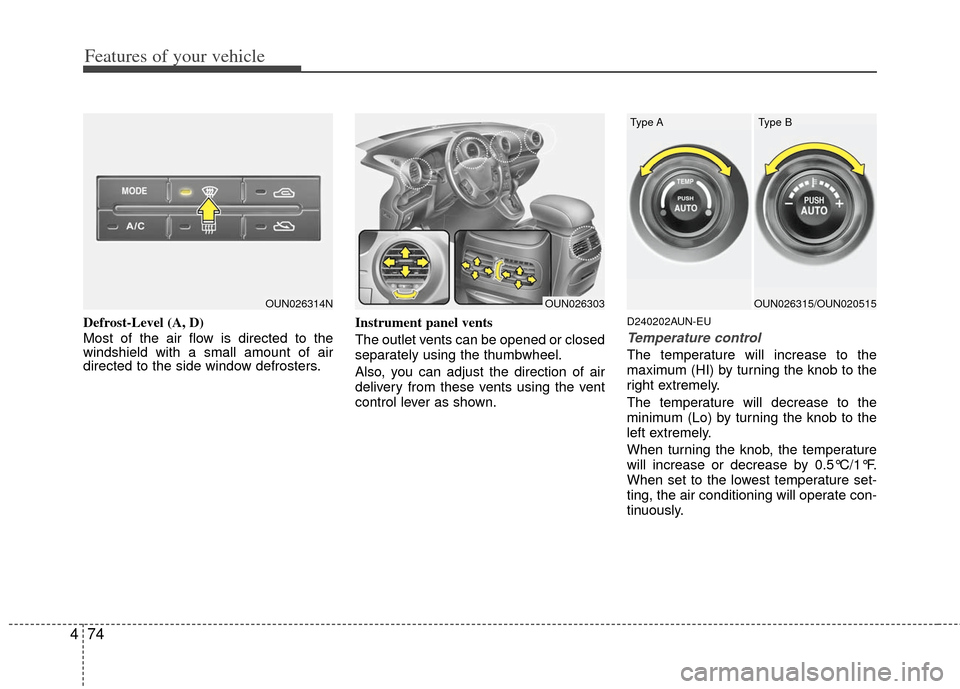 KIA Carens 2012 2.G Owners Manual Features of your vehicle
74
4
Defrost-Level (A, D)
Most of the air flow is directed to the
windshield with a small amount of air
directed to the side window defrosters. Instrument panel vents
The outl KIA Carens 2012 2.G Owners Manual Features of your vehicle
74
4
Defrost-Level (A, D)
Most of the air flow is directed to the
windshield with a small amount of air
directed to the side window defrosters. Instrument panel vents
The outl