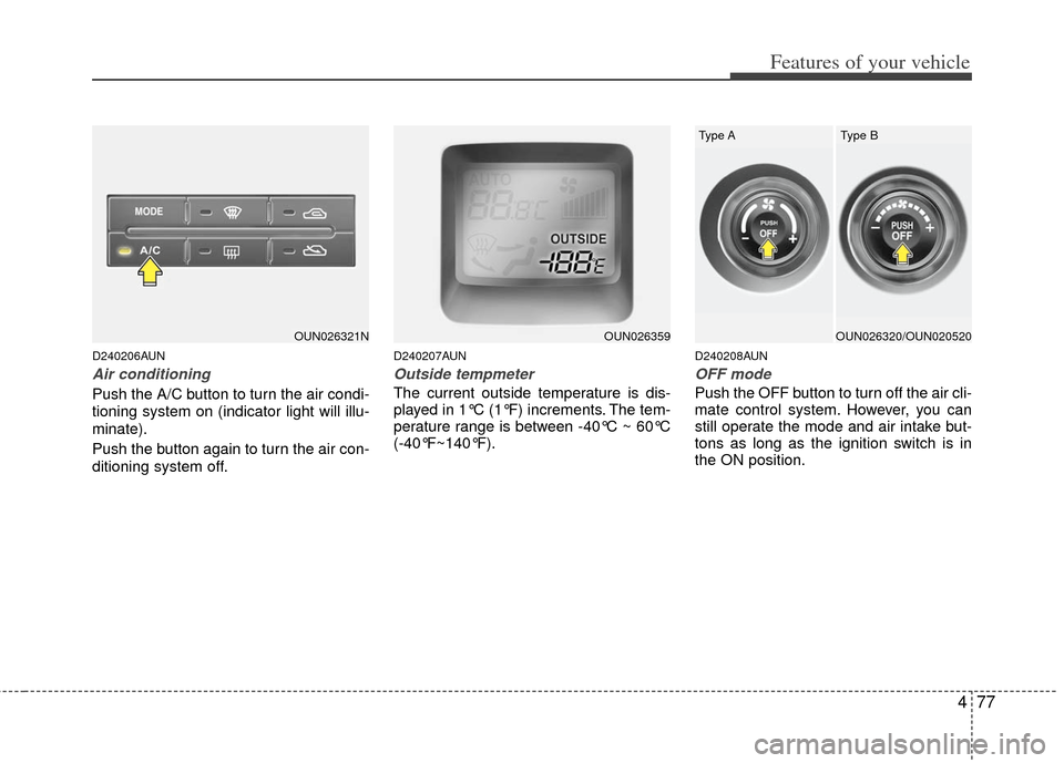 KIA Carens 2012 2.G Service Manual 477
Features of your vehicle
D240206AUN
Air conditioning
Push the A/C button to turn the air condi-
tioning system on (indicator light will illu-
minate).
Push the button again to turn the air con-
di