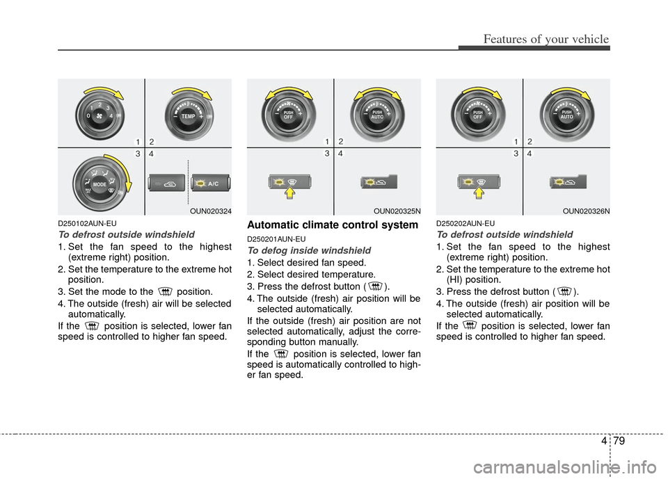 KIA Carens 2012 2.G Owners Manual 479
Features of your vehicle
D250102AUN-EU
To defrost outside windshield
1. Set the fan speed to the highest(extreme right) position.
2. Set the temperature to the extreme hot position.
3. Set the m KIA Carens 2012 2.G Owners Manual 479
Features of your vehicle
D250102AUN-EU
To defrost outside windshield
1. Set the fan speed to the highest(extreme right) position.
2. Set the temperature to the extreme hot position.
3. Set the m