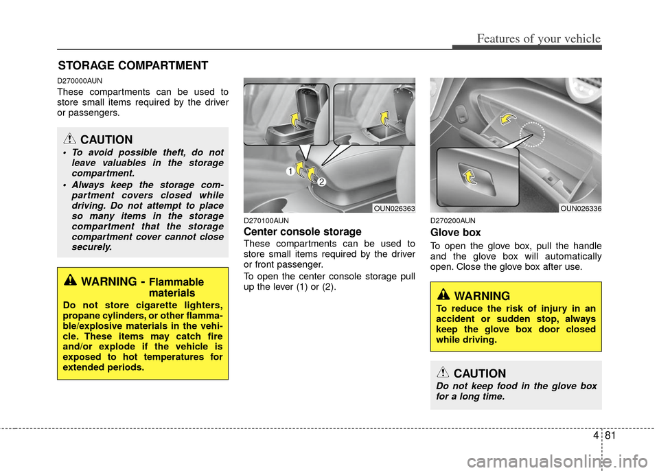 KIA Carens 2012 2.G Owners Manual 481
Features of your vehicle
D270000AUN
These compartments can be used to
store small items required by the driver
or passengers.
D270100AUN
Center console storage
These compartments can be used to
s KIA Carens 2012 2.G Owners Manual 481
Features of your vehicle
D270000AUN
These compartments can be used to
store small items required by the driver
or passengers.
D270100AUN
Center console storage
These compartments can be used to
s